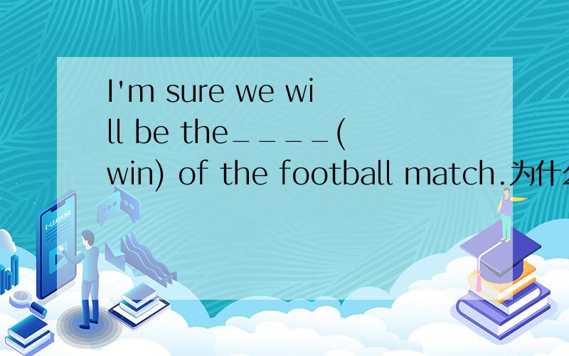 I'm sure we will be the____(win) of the football match.为什么不用winners?