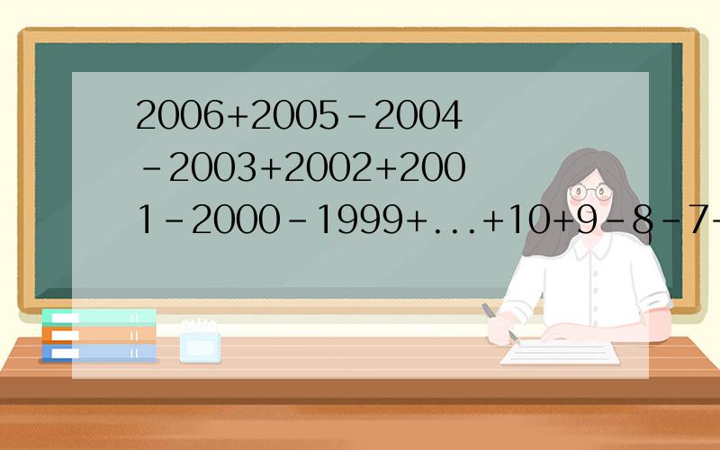 2006+2005-2004-2003+2002+2001-2000-1999+...+10+9-8-7+6+5-4-3+2+1答案是多少?