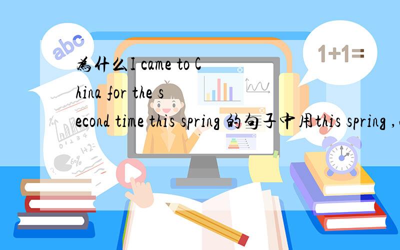 为什么I came to China for the second time this spring 的句子中用this spring ,而不用in this springRT.