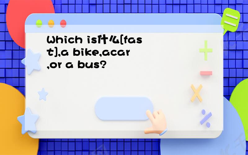 Which is什么[fast],a bike,acar,or a bus?