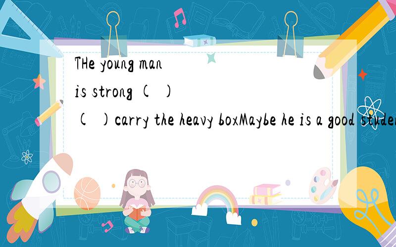 THe young man is strong ( ) ( )carry the heavy boxMaybe he is a good studen改为同义句He( ) ( )a good studenWe should（ talk about your study ）after school对大（ ）部分提问( ) ( ) we ( )after school?Please write me a letter soon改为
