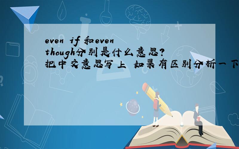 even if 和even though分别是什么意思?把中文意思写上 如果有区别分析一下