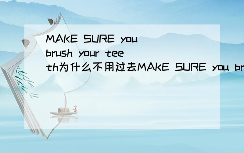MAKE SURE you brush your teeth为什么不用过去MAKE SURE you brushed your teeth