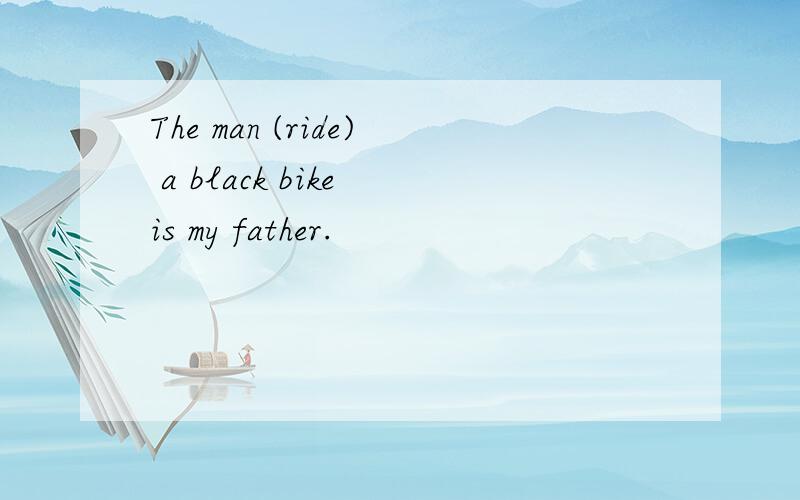 The man (ride) a black bike is my father.
