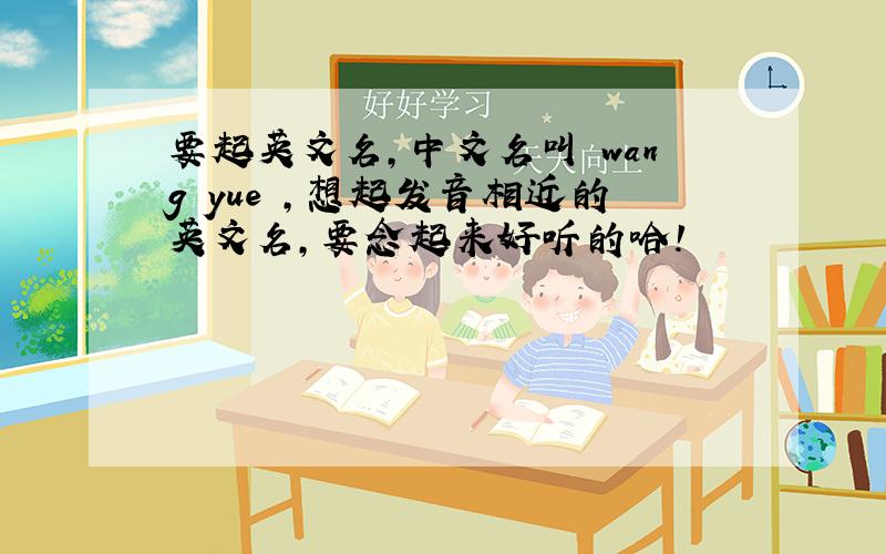 要起英文名,中文名叫 wang yue ,想起发音相近的英文名,要念起来好听的哈!