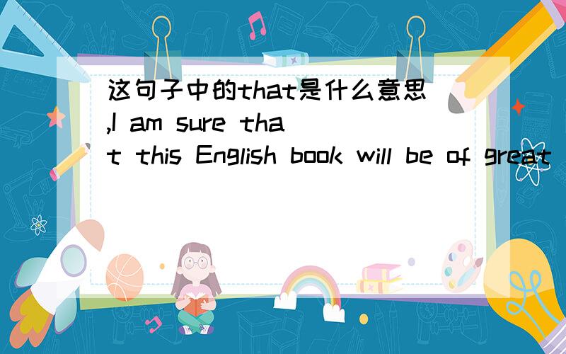 这句子中的that是什么意思,I am sure that this English book will be of great help to you
