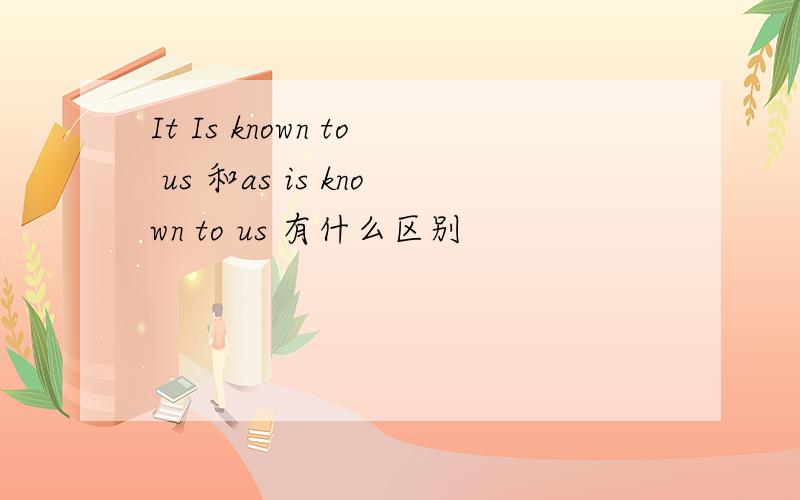 It Is known to us 和as is known to us 有什么区别