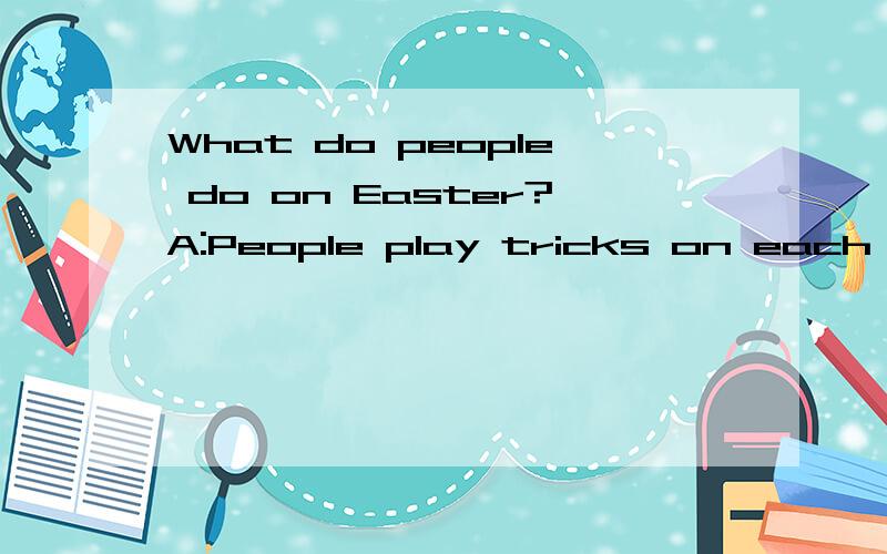 What do people do on Easter?A:People play tricks on each other.B:People eat delicious food.C:Pleope color the eggs.