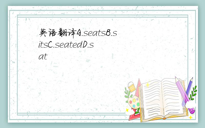 英语翻译A.seatsB.sitsC.seatedD.sat