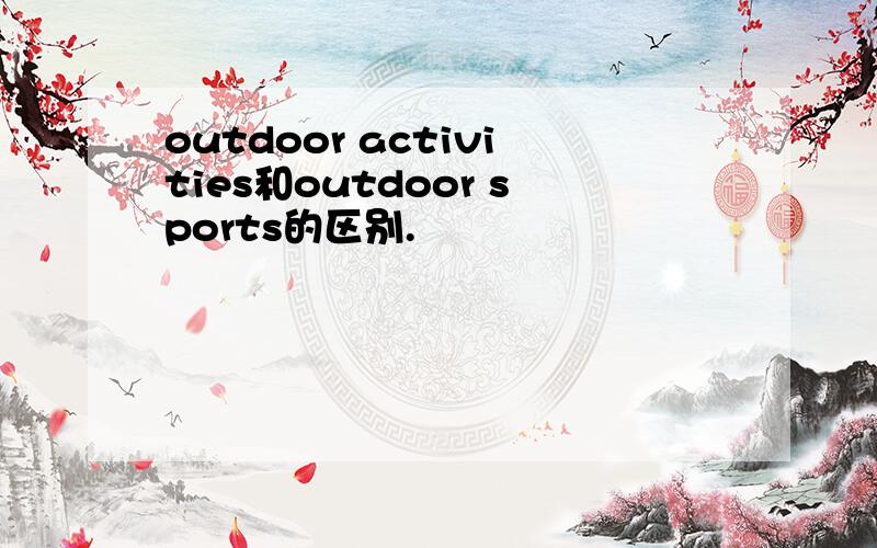outdoor activities和outdoor sports的区别.
