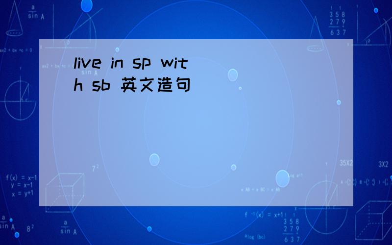 live in sp with sb 英文造句