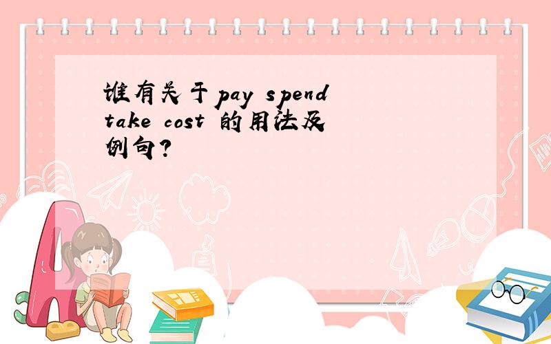 谁有关于pay spend take cost 的用法及例句?