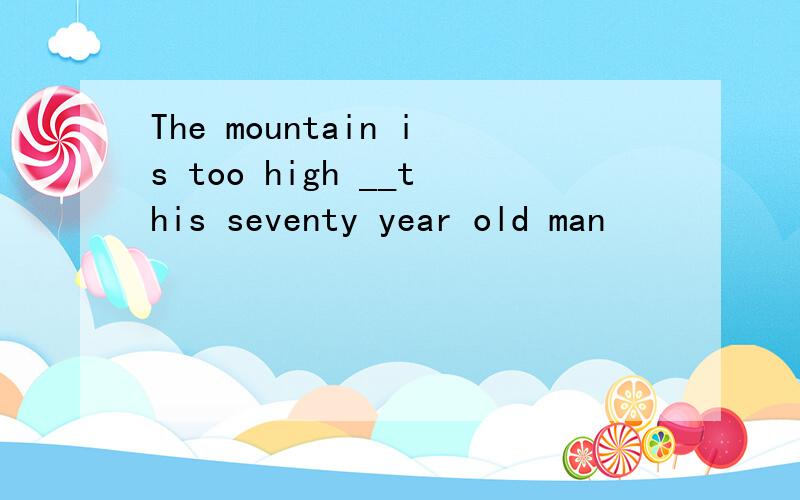 The mountain is too high __this seventy year old man