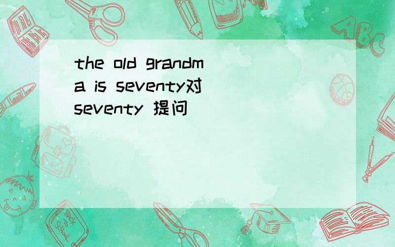 the old grandma is seventy对 seventy 提问