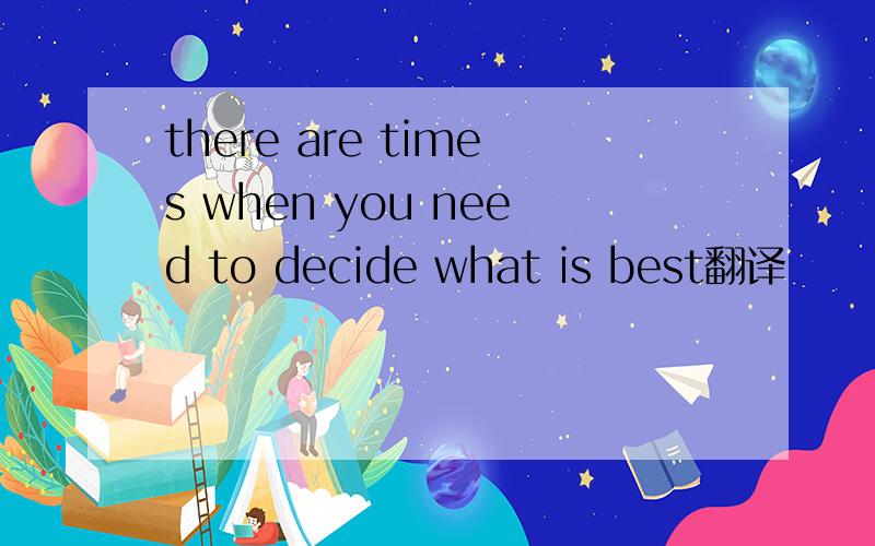 there are times when you need to decide what is best翻译
