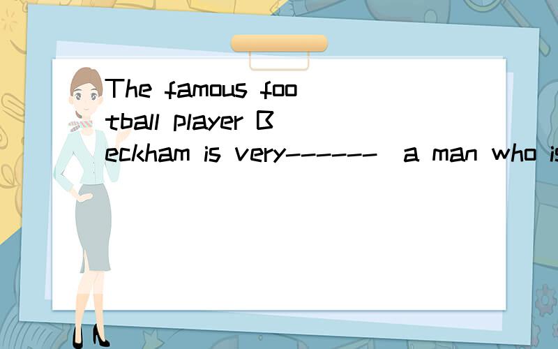 The famous football player Beckham is very------（a man who is beautiful to look at ）一道英语题目,根据句意、释义及汉语提示写出正确答案The famous football  player  Beckham（贝克汉姆）is  very--------------（a man who