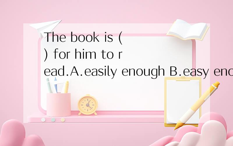 The book is ( ) for him to read.A.easily enough B.easy enough C.enough easy D.enough easily