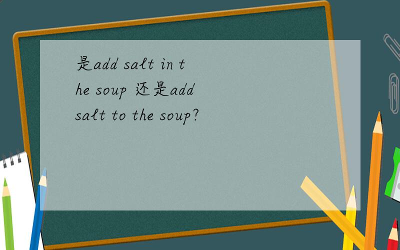 是add salt in the soup 还是add salt to the soup?