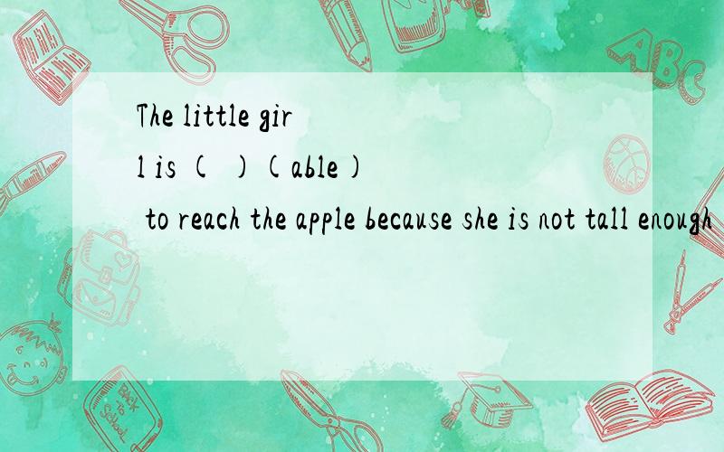 The little girl is ( )(able) to reach the apple because she is not tall enough