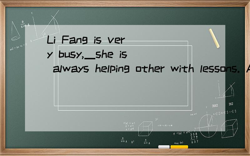 Li Fang is very busy,▁she is always helping other with lessons. A.but B.so C.although D.for