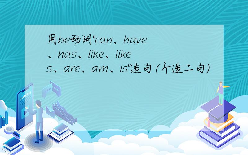 用be动词＂can、have、has、like、likes、are、am、is＂造句(个造二句)