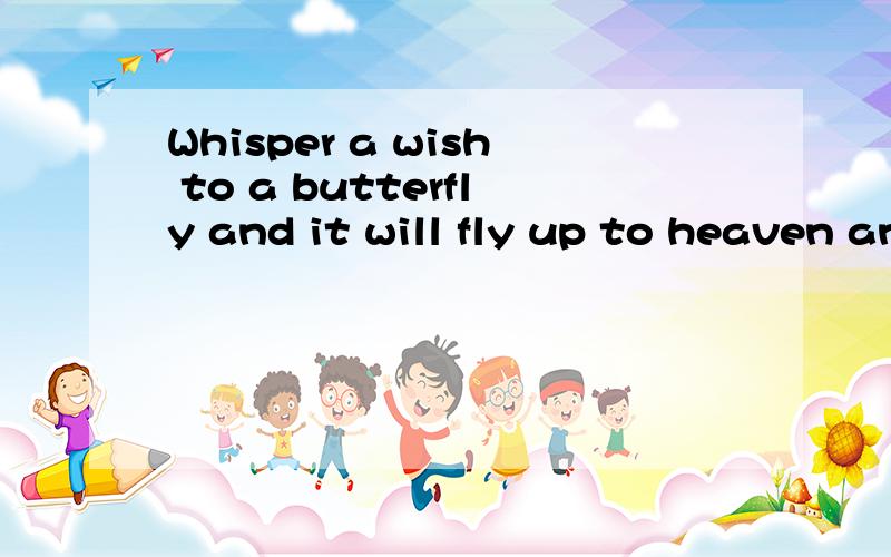 Whisper a wish to a butterfly and it will fly up to heaven and make it come true