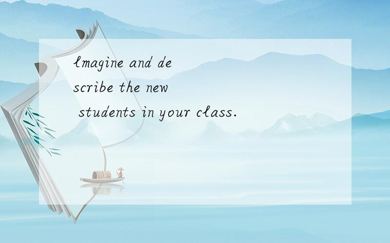 lmagine and describe the new students in your class.