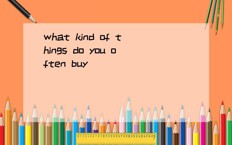 what kind of things do you often buy