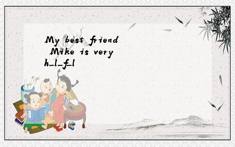 My best friend Mike is very h＿l＿f＿l