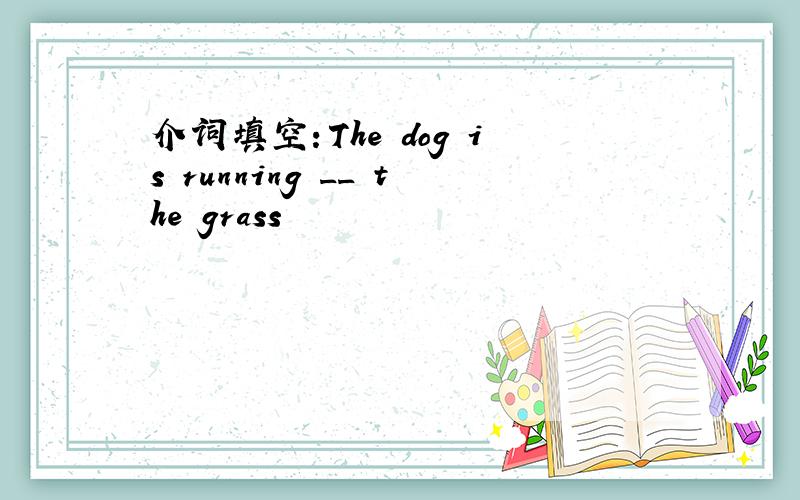 介词填空：The dog is running __ the grass