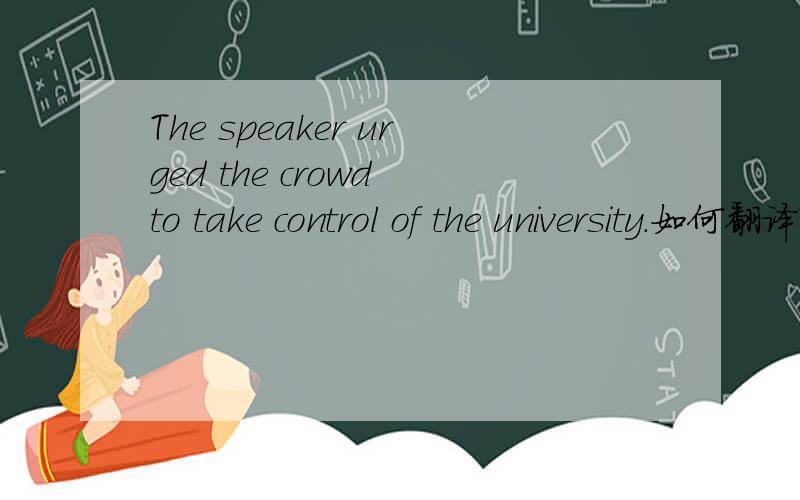 The speaker urged the crowd to take control of the university.如何翻译?