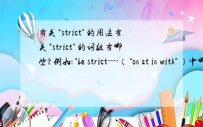 有关“strict”的用法有关“strict”的词组有哪些?例如：“be strict----（“on at in with”）中哪些是有的?是正确的?