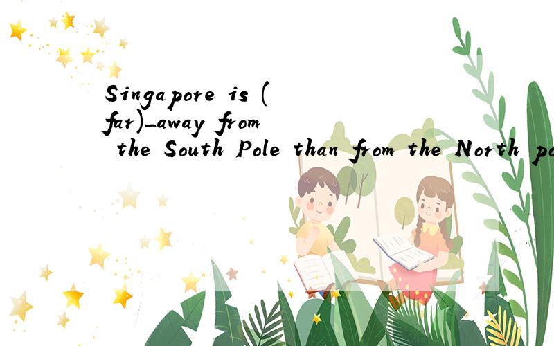 Singapore is (far)_away from the South Pole than from the North pole