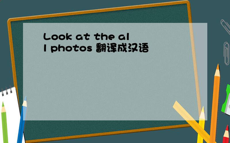 Look at the all photos 翻译成汉语