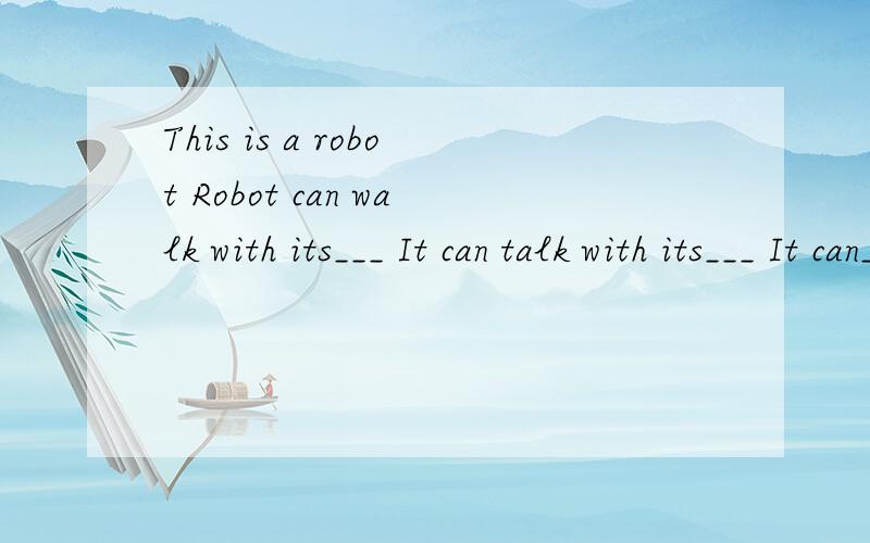 This is a robot Robot can walk with its___ It can talk with its___ It can___with it is___