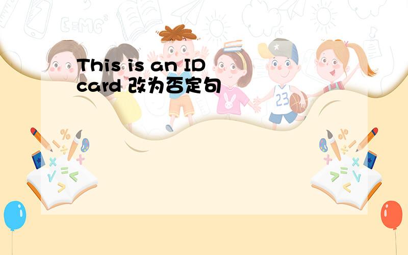 This is an ID card 改为否定句