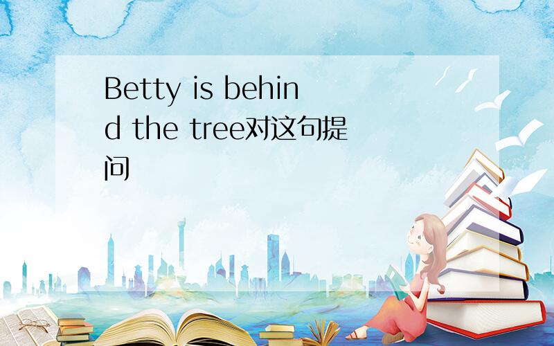 Betty is behind the tree对这句提问