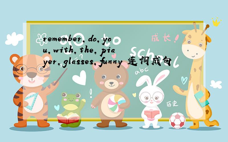 remember,do,you,with,the,piayer,glasses,funny 连词成句