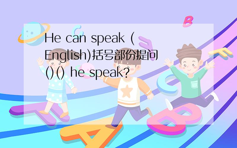 He can speak (English)括号部份提问()() he speak?