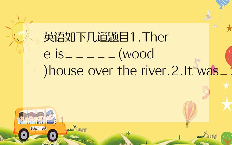 英语如下几道题目1.There is_____(wood)house over the river.2.It was___in his room.The man walked into the room_____.(quiet)3.He was surprised____(find)his pet dog dead in the garden.4.Today is my_____(twenty)brithday.5.He tired many times,but