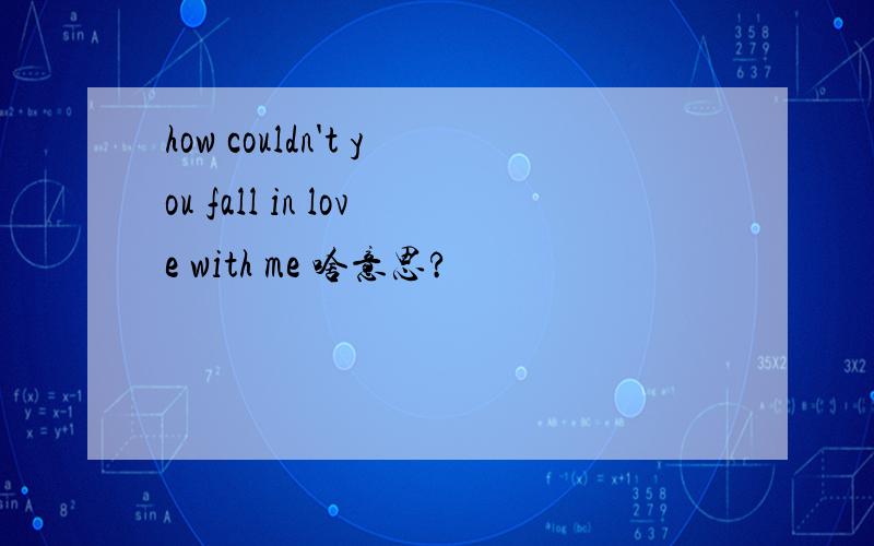 how couldn't you fall in love with me 啥意思?