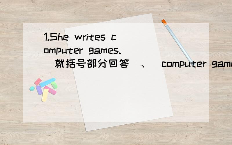 1.She writes computer games.(就括号部分回答）、（computer games）______ ______ She _____?2.Wendy gets up at six in the morning..(就括号部分回答）、（at six）.______ _____ ____Wendy ___ up in the morning?3.All of her family work