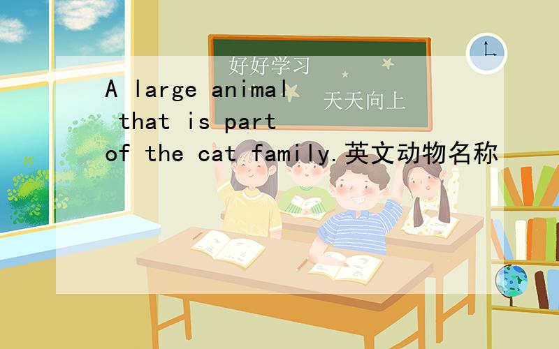 A large animal that is part of the cat family.英文动物名称