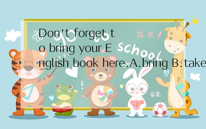 Don't forget to bring your English book here.A.bring B.take C.to bring D.to take