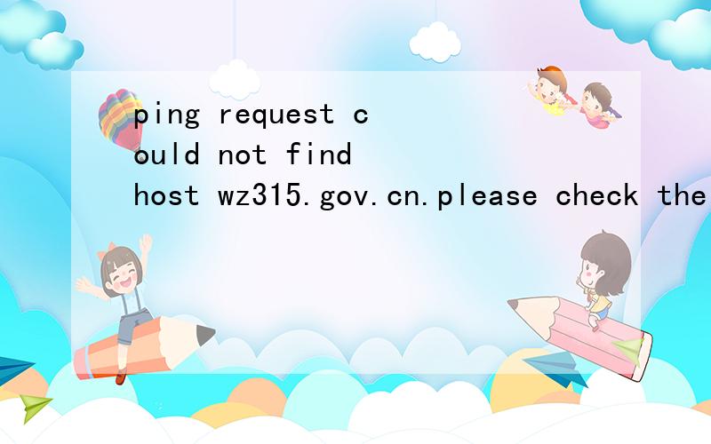 ping request could not find host wz315.gov.cn.please check the name and try age in.
