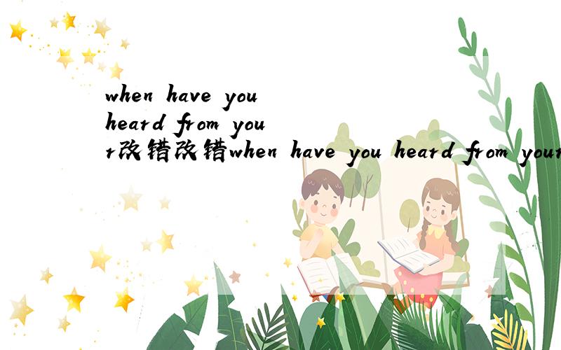 when have you heard from your改错改错when have you heard from your brotherhave they alrady begun the new service