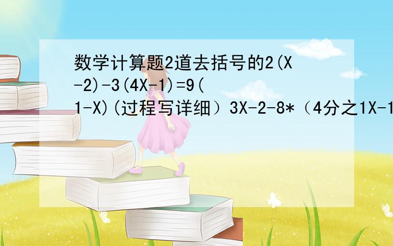 数学计算题2道去括号的2(X-2)-3(4X-1)=9(1-X)(过程写详细）3X-2-8*（4分之1X-1）=-5（过程写详细）