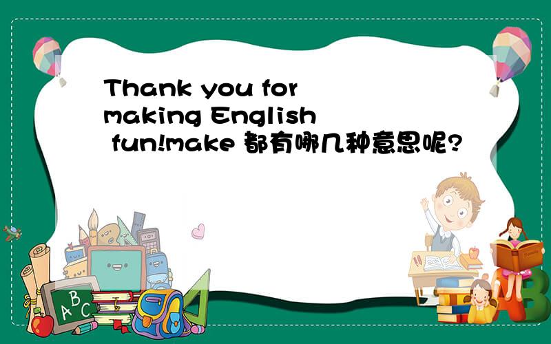 Thank you for making English fun!make 都有哪几种意思呢?