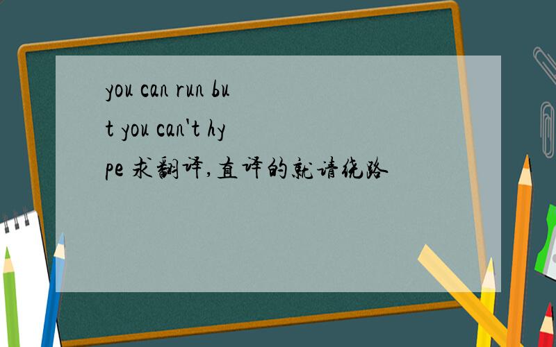you can run but you can't hype 求翻译,直译的就请绕路