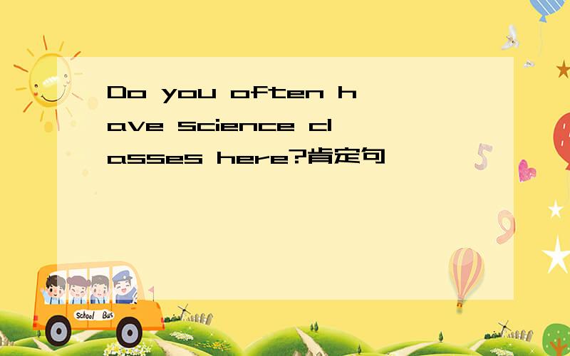 Do you often have science classes here?肯定句